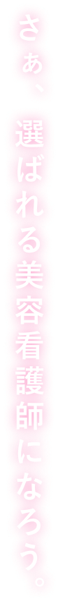 さぁ、選ばれる美容看護師になろう。